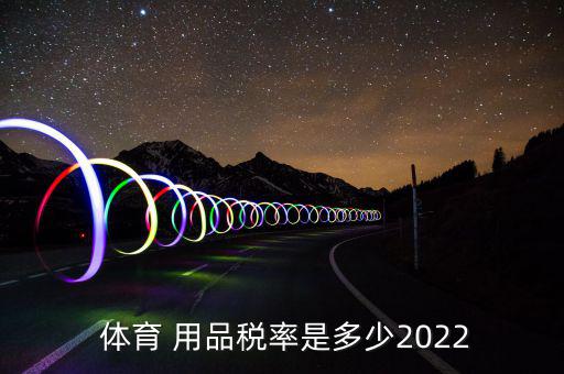  體育 用品稅率是多少2022