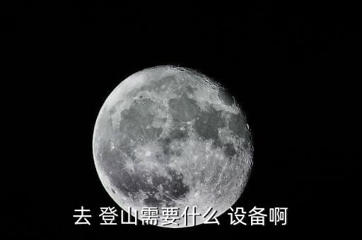 去 登山需要什么 設(shè)備啊