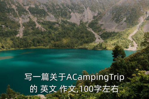 寫(xiě)一篇關(guān)于ACampingTrip的 英文 作文,100字左右