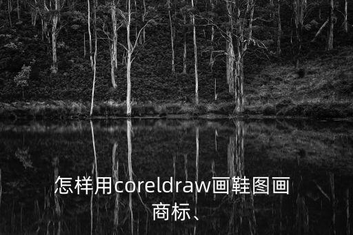 怎樣用coreldraw畫鞋圖畫 商標(biāo)、