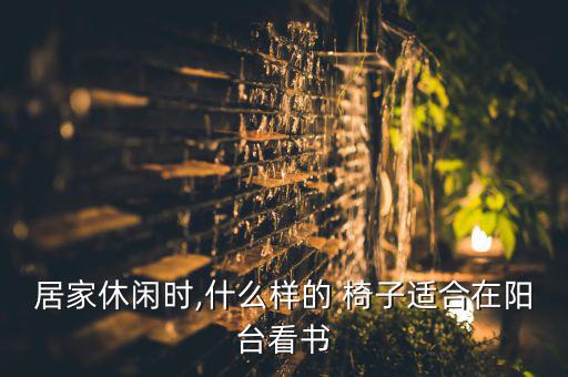 居家休閑時,什么樣的 椅子適合在陽臺看書