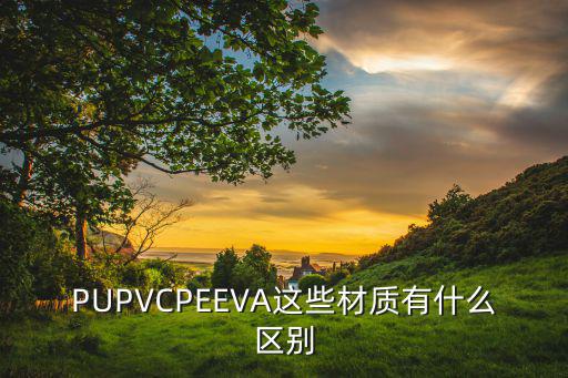 PUPVCPEEVA這些材質(zhì)有什么區(qū)別