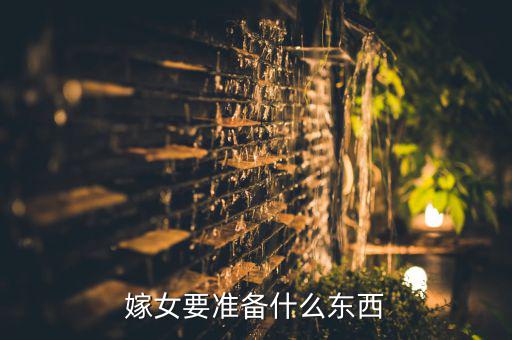 嫁女要準(zhǔn)備什么東西