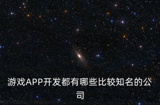 游戲APP開發(fā)都有哪些比較知名的公司