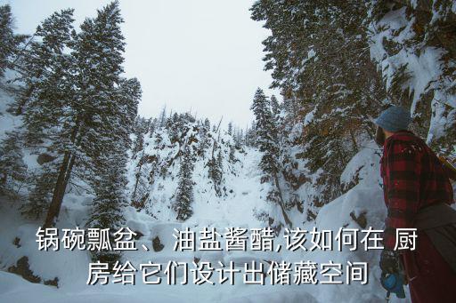 鍋碗瓢盆、 油鹽醬醋,該如何在 廚房給它們?cè)O(shè)計(jì)出儲(chǔ)藏空間