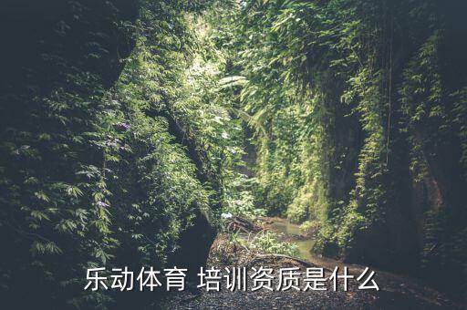 樂動體育 培訓資質(zhì)是什么