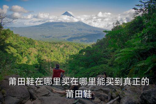  莆田鞋在哪里買在哪里能買到真正的 莆田鞋