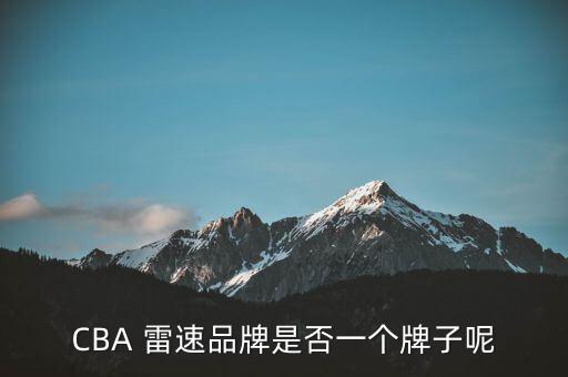 泉州雷速體育用品怎么樣,cba商業(yè)化之路充滿挑戰(zhàn)