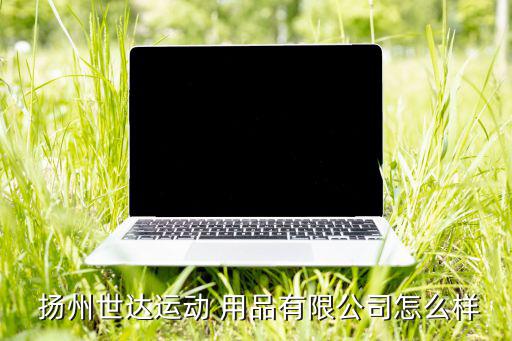  揚州世達運動 用品有限公司怎么樣