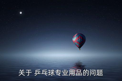 關于 乒乓球專業(yè)用品的問題