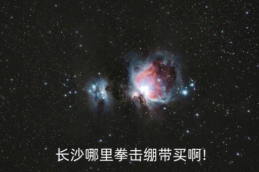  長(zhǎng)沙哪里拳擊繃帶買(mǎi)啊!