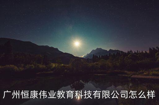 廣州恒康偉業(yè)教育科技有限公司怎么樣