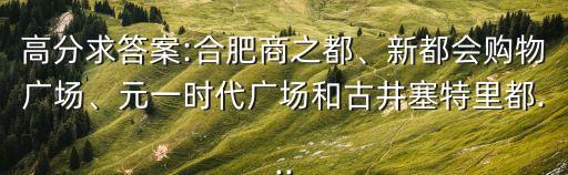 高分求答案:合肥商之都、新都會(huì)購物廣場、元一時(shí)代廣場和古井塞特里都...