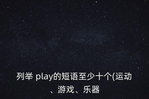 列舉 play的短語至少十個(運動、游戲、樂器