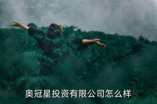 奧冠星投資有限公司怎么樣