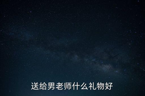 送給男老師什么禮物好