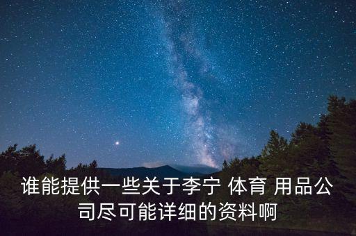 誰能提供一些關(guān)于李寧 體育 用品公司盡可能詳細的資料啊