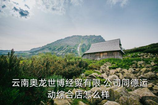  云南奧龍世博經(jīng)貿(mào)有限 公司同德運動綜合店怎么樣