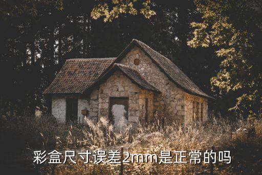  彩盒尺寸誤差2mm是正常的嗎