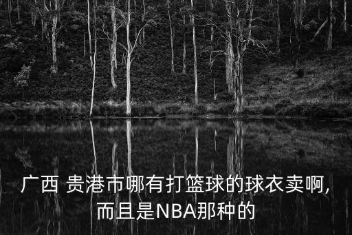 廣西 貴港市哪有打籃球的球衣賣啊,而且是NBA那種的