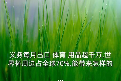 義務(wù)每月出口 體育 用品超千萬,世界杯周邊占全球70%,能帶來怎樣的...