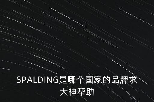 SPALDING是哪個(gè)國(guó)家的品牌求大神幫助