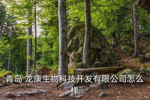 青島 龍康生物科技開(kāi)發(fā)有限公司怎么樣