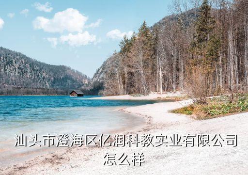  汕頭市澄海區(qū)億潤(rùn)科教實(shí)業(yè)有限公司怎么樣