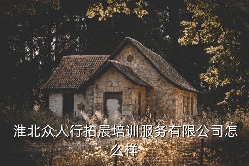  淮北眾人行拓展培訓(xùn)服務(wù)有限公司怎么樣