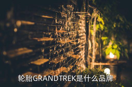 輪胎GRANDTREK是什么品牌