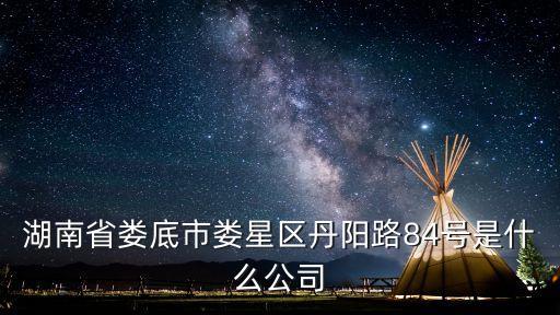 湖南省婁底市婁星區(qū)丹陽(yáng)路84號(hào)是什么公司