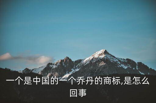 一個(gè)是中國(guó)的一個(gè)喬丹的商標(biāo),是怎么回事