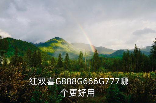  紅雙喜G888G666G777哪個(gè)更好用