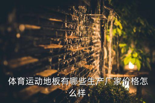  體育運(yùn)動(dòng)地板有哪些生產(chǎn)廠家價(jià)格怎么樣