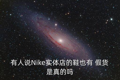 有人說Nike實(shí)體店的鞋也有 假貨是真的嗎