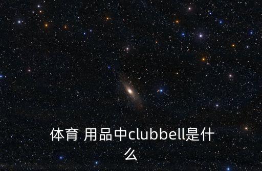  體育 用品中clubbell是什么