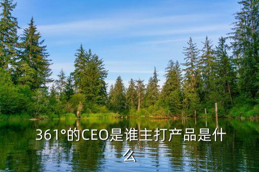  361°的CEO是誰主打產(chǎn)品是什么