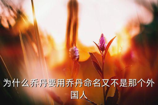 為什么喬丹要用喬丹命名又不是那個外國人