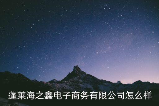  蓬萊海之鑫電子商務(wù)有限公司怎么樣