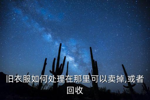 舊衣服如何處理在那里可以賣掉,或者回收