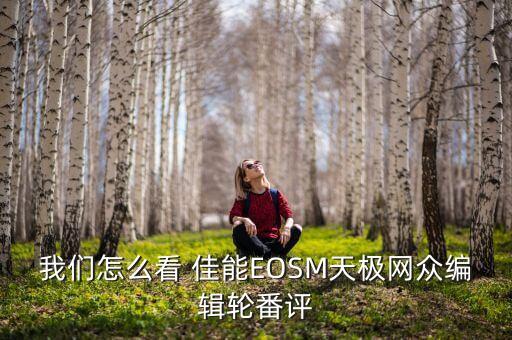 我們?cè)趺纯?佳能EOSM天極網(wǎng)眾編輯輪番評(píng)