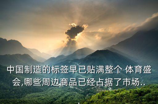 中國(guó)制造的標(biāo)簽早已貼滿整個(gè) 體育盛會(huì),哪些周邊商品已經(jīng)占據(jù)了市場(chǎng)...