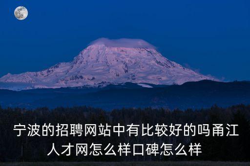  寧波的招聘網(wǎng)站中有比較好的嗎甬江人才網(wǎng)怎么樣口碑怎么樣