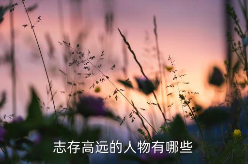 志存高遠(yuǎn)的人物有哪些