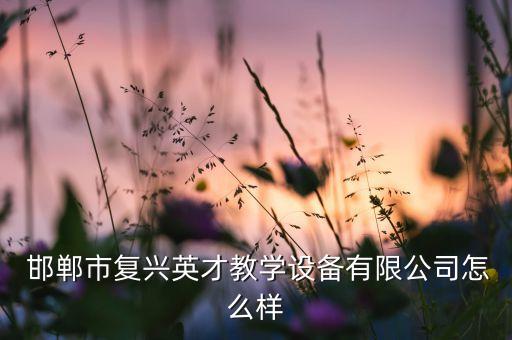  邯鄲市復(fù)興英才教學(xué)設(shè)備有限公司怎么樣