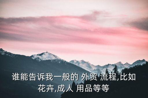 誰能告訴我一般的 外貿(mào) 流程,比如花卉,成人 用品等等